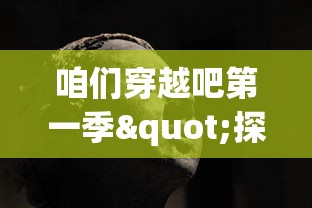 咱们穿越吧第一季"探讨历史与未来：穿越的不仅仅是时空，更是文化与科技的碰撞与交融