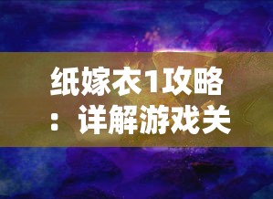 纸嫁衣1攻略：详解游戏关卡攻略，怎样一步步解开隐藏的秘密并顺利过关