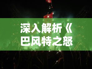 深入解析《巴风特之怒正版》:探讨游戏玩家在硬核战斗中的策略应对与终极决战