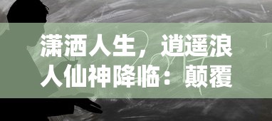 潇洒人生，逍遥浪人仙神降临：颠覆传统修炼，展现自由恣意的无尽可能性