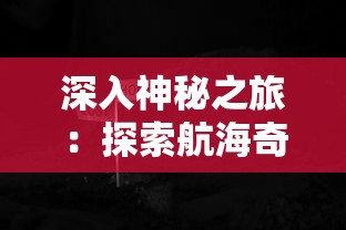 深入神秘之旅：探索航海奇闻中的隐藏危险——毒气洞的秘密与生存挑战