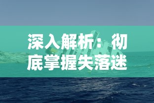 深入解析：彻底掌握失落迷船游戏全攻略，包含隐藏要点挑战与解密技巧独家分享