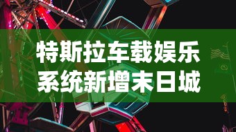 特斯拉车载娱乐系统新增末日城堡：带你体验科技与冒险相结合的未来驾驶新玩法