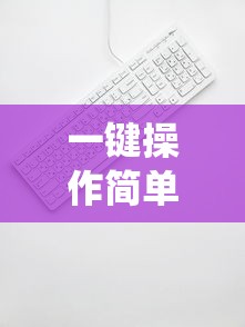 一键操作简单精准：解读《肝仙归来内置作弊菜单版》如何有效提升游戏体验