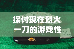 探讨现在烈火一刀的游戏性能升级：如何改造成沉浸式角色扮演体验?