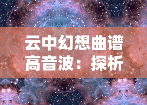 云中幻想曲谱高音波：探析科技与艺术如何结合创作云端音乐体验