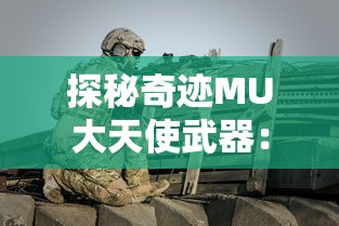 探秘奇迹MU大天使武器：强大属性加成，全面提升冒险实力的终极武器