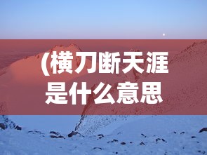 (横刀断天涯是什么意思)为爱好者推荐，《横刀断天苍》短剧播放地址及深度回顾