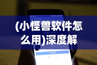 (小怪兽软件怎么用)深度解析：如何利用小怪兽软件网页版快速提升效率与创作力