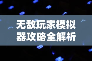 无敌玩家模拟器攻略全解析：助你轻松实现关键进步，挑战通关记录的详尽指南