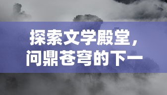 探索文学殿堂，问鼎苍穹的下一句是什么?以古人诗词中的神秘意境为视觉引导