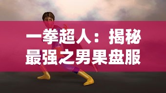 一拳超人：揭秘最强之男果盘服背后的神秘力量与不可思议的战斗实力