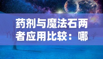 药剂与魔法石两者应用比较：哪个能为魔法世界带来更大的改变？